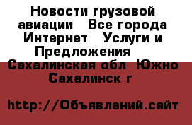 Новости грузовой авиации - Все города Интернет » Услуги и Предложения   . Сахалинская обл.,Южно-Сахалинск г.